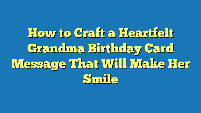 How to Craft a Heartfelt Grandma Birthday Card Message That Will Make Her Smile