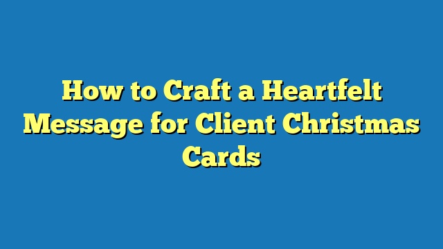 How to Craft a Heartfelt Message for Client Christmas Cards