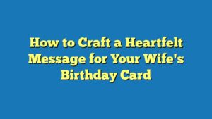 How to Craft a Heartfelt Message for Your Wife's Birthday Card