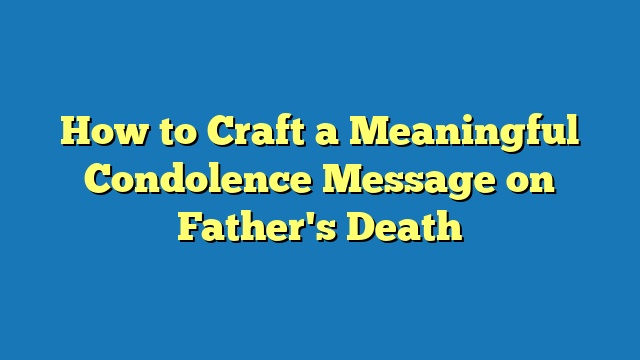 How to Craft a Meaningful Condolence Message on Father's Death