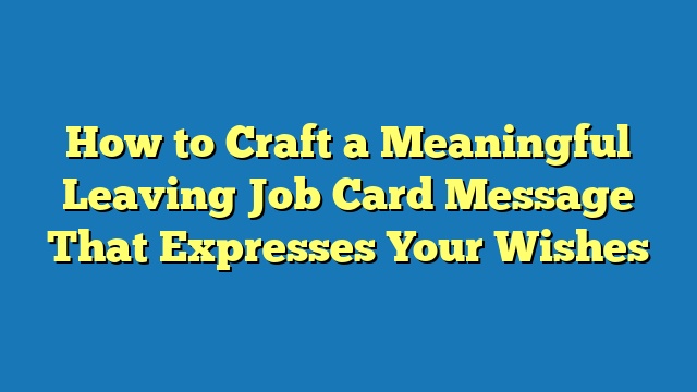 How to Craft a Meaningful Leaving Job Card Message That Expresses Your Wishes