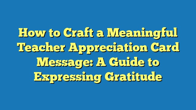 How to Craft a Meaningful Teacher Appreciation Card Message: A Guide to Expressing Gratitude