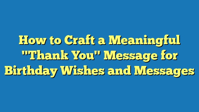 How to Craft a Meaningful "Thank You" Message for Birthday Wishes and Messages