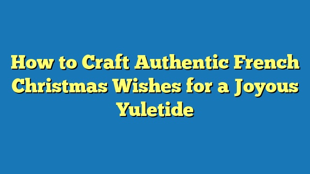 How to Craft Authentic French Christmas Wishes for a Joyous Yuletide