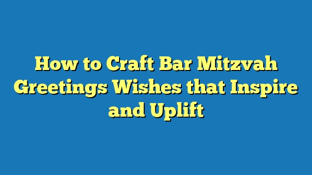 How to Craft Bar Mitzvah Greetings Wishes that Inspire and Uplift