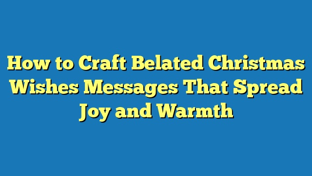 How to Craft Belated Christmas Wishes Messages That Spread Joy and Warmth