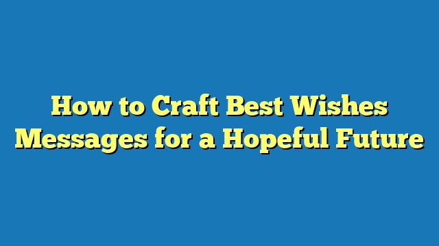 How to Craft Best Wishes Messages for a Hopeful Future