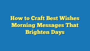 How to Craft Best Wishes Morning Messages That Brighten Days