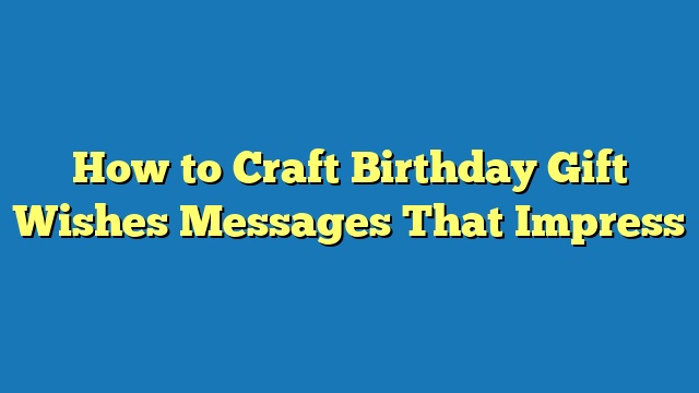 How to Craft Birthday Gift Wishes Messages That Impress