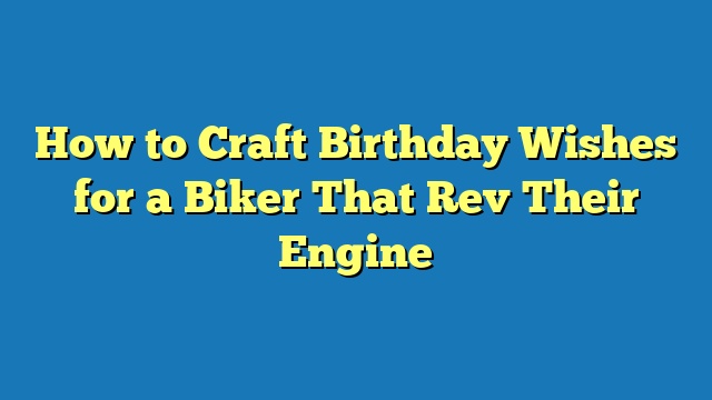 How to Craft Birthday Wishes for a Biker That Rev Their Engine