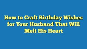 How to Craft Birthday Wishes for Your Husband That Will Melt His Heart