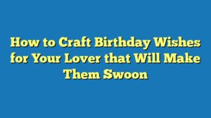 How to Craft Birthday Wishes for Your Lover that Will Make Them Swoon