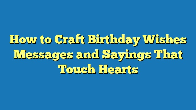 How to Craft Birthday Wishes Messages and Sayings That Touch Hearts