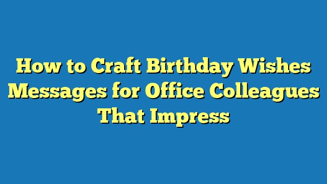 How to Craft Birthday Wishes Messages for Office Colleagues That Impress