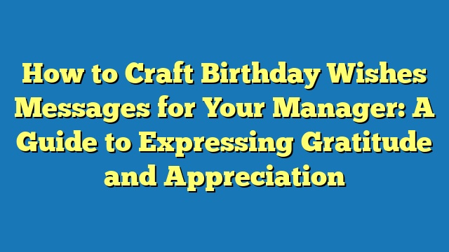 How to Craft Birthday Wishes Messages for Your Manager: A Guide to Expressing Gratitude and Appreciation