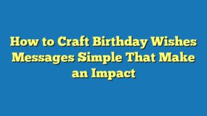 How to Craft Birthday Wishes Messages Simple That Make an Impact