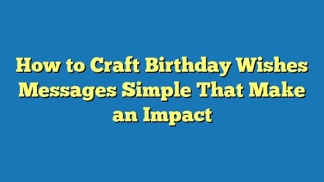 How to Craft Birthday Wishes Messages Simple That Make an Impact