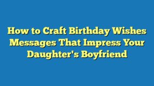 How to Craft Birthday Wishes Messages That Impress Your Daughter's Boyfriend