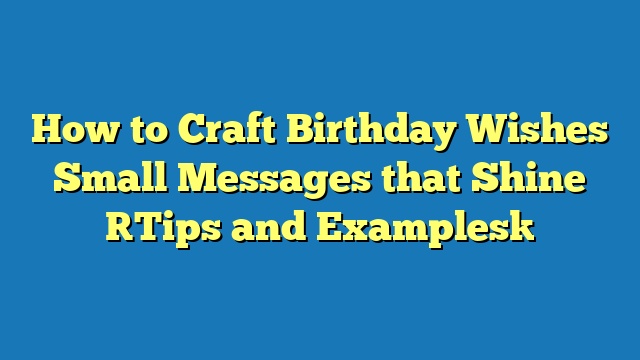 How to Craft Birthday Wishes Small Messages that Shine [Tips and Examples]