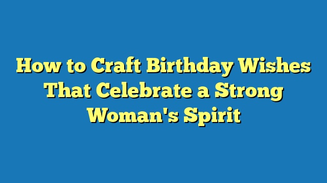 How to Craft Birthday Wishes That Celebrate a Strong Woman's Spirit