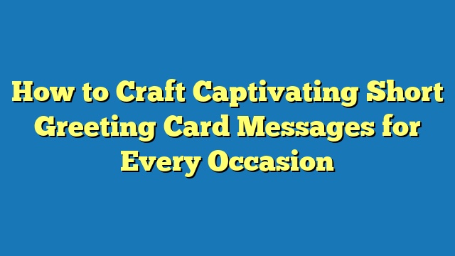 How to Craft Captivating Short Greeting Card Messages for Every Occasion