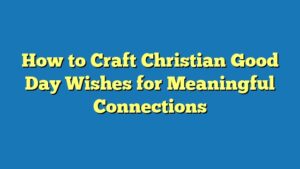 How to Craft Christian Good Day Wishes for Meaningful Connections