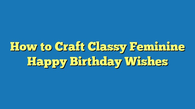 How to Craft Classy Feminine Happy Birthday Wishes