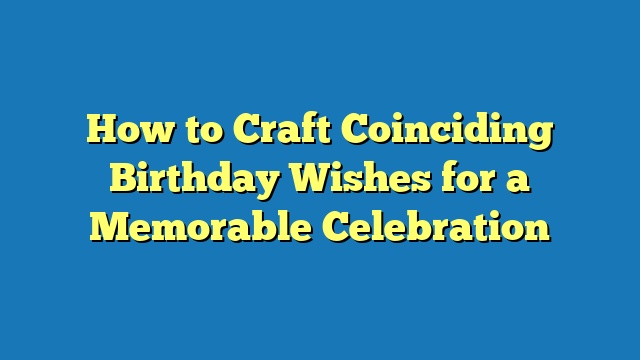 How to Craft Coinciding Birthday Wishes for a Memorable Celebration