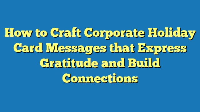 How to Craft Corporate Holiday Card Messages that Express Gratitude and Build Connections