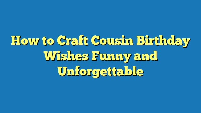 How to Craft Cousin Birthday Wishes Funny and Unforgettable