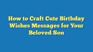 How to Craft Cute Birthday Wishes Messages for Your Beloved Son