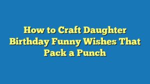 How to Craft Daughter Birthday Funny Wishes That Pack a Punch