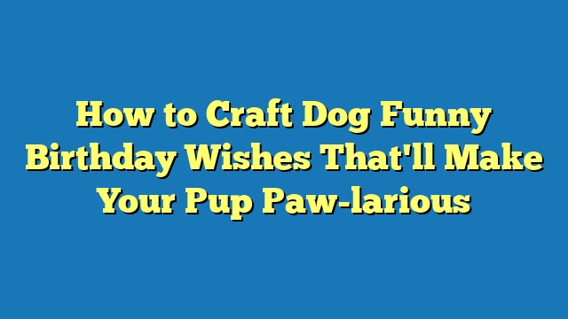 How to Craft Dog Funny Birthday Wishes That'll Make Your Pup Paw-larious