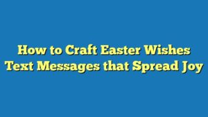 How to Craft Easter Wishes Text Messages that Spread Joy