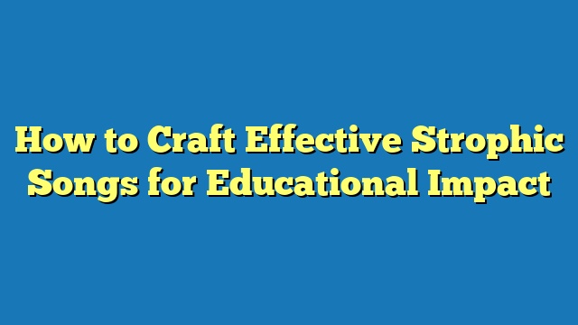 How to Craft Effective Strophic Songs for Educational Impact