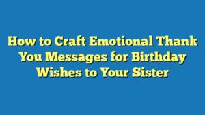 How to Craft Emotional Thank You Messages for Birthday Wishes to Your Sister