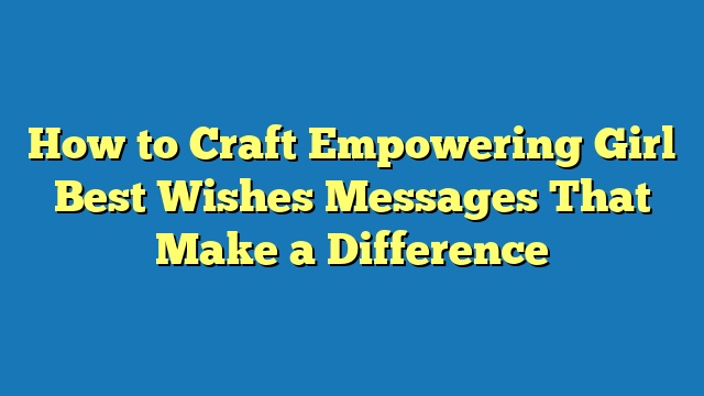 How to Craft Empowering Girl Best Wishes Messages That Make a Difference