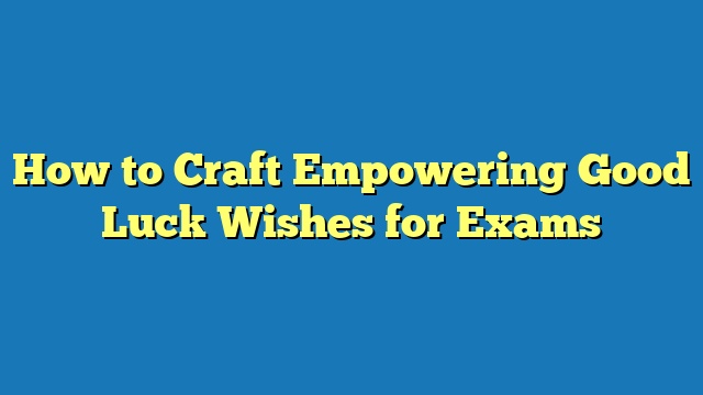 How to Craft Empowering Good Luck Wishes for Exams