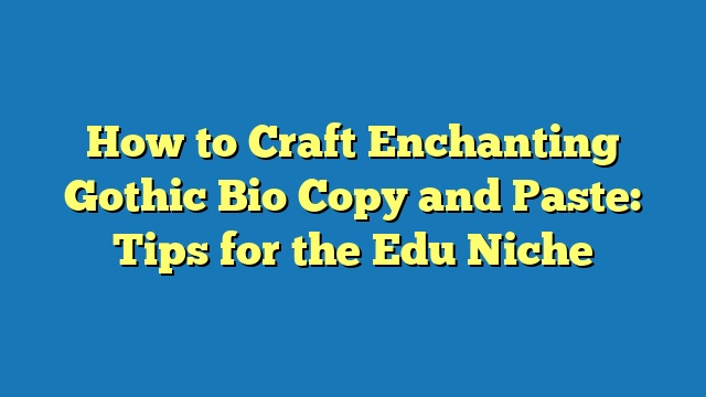 How to Craft Enchanting Gothic Bio Copy and Paste: Tips for the Edu Niche