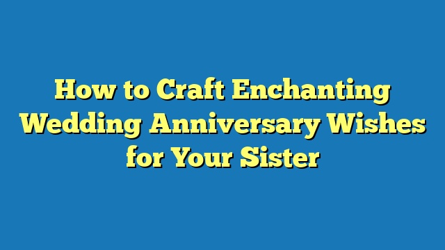 How to Craft Enchanting Wedding Anniversary Wishes for Your Sister