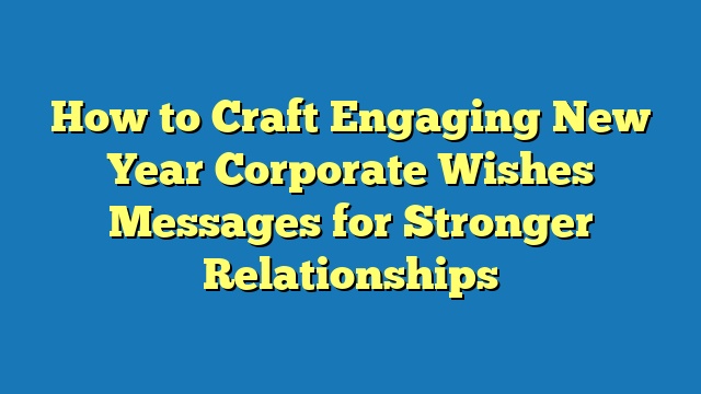 How to Craft Engaging New Year Corporate Wishes Messages for Stronger Relationships