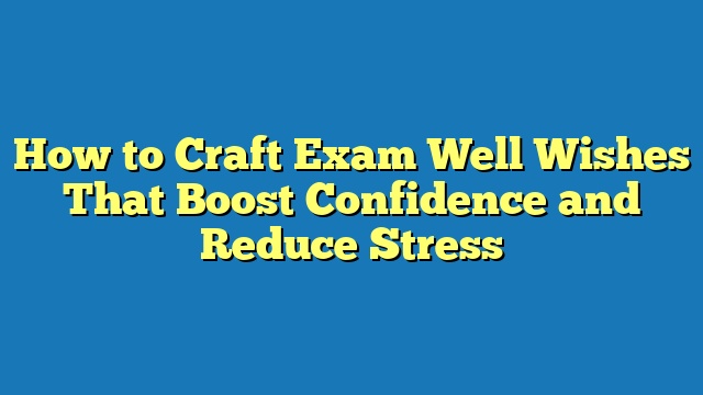 How to Craft Exam Well Wishes That Boost Confidence and Reduce Stress