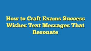 How to Craft Exams Success Wishes Text Messages That Resonate