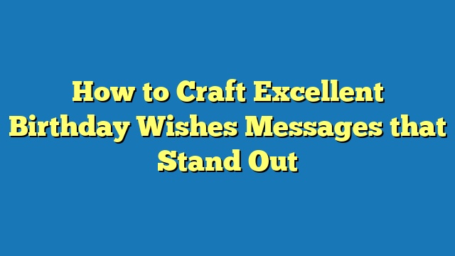 How to Craft Excellent Birthday Wishes Messages that Stand Out