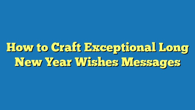 How to Craft Exceptional Long New Year Wishes Messages