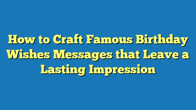 How to Craft Famous Birthday Wishes Messages that Leave a Lasting Impression