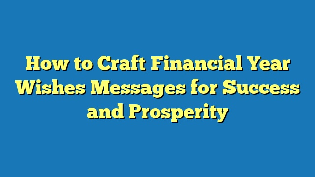 How to Craft Financial Year Wishes Messages for Success and Prosperity