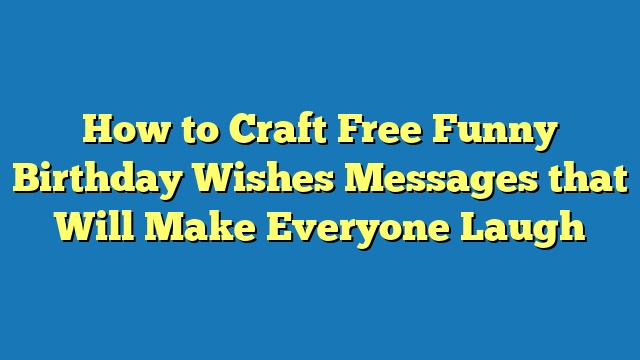 How to Craft Free Funny Birthday Wishes Messages that Will Make Everyone Laugh