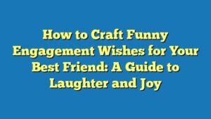 How to Craft Funny Engagement Wishes for Your Best Friend: A Guide to Laughter and Joy