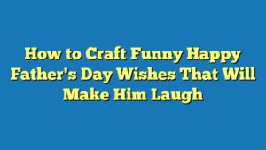 How to Craft Funny Happy Father's Day Wishes That Will Make Him Laugh